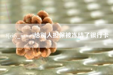 福鼎给别人担保被冻结了银行卡