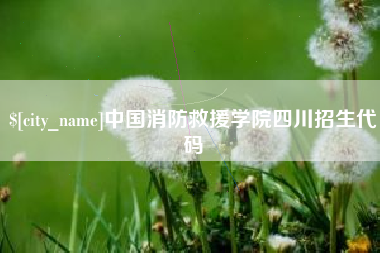 福鼎中国消防救援学院四川招生代码