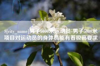 福鼎男子5000米运动员-男子5000米项目对运动员的身体机能有着极高要求