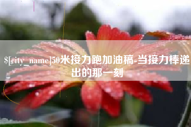 福鼎50米接力跑加油稿-当接力棒递出的那一刻