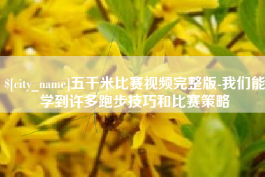 福鼎五千米比赛视频完整版-我们能学到许多跑步技巧和比赛策略