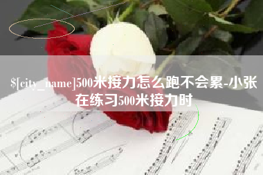 福鼎500米接力怎么跑不会累-小张在练习500米接力时