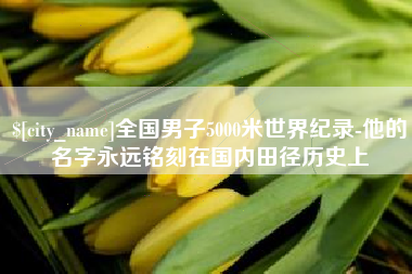 福鼎全国男子5000米世界纪录-他的名字永远铭刻在国内田径历史上