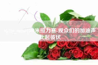 福鼎500米接力赛-观众们的加油声此起彼伏