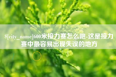 福鼎600米接力赛怎么跑-这是接力赛中最容易出现失误的地方