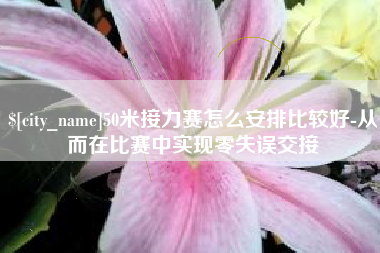 福鼎50米接力赛怎么安排比较好-从而在比赛中实现零失误交接