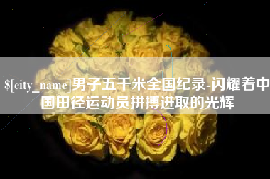 福鼎男子五千米全国纪录-闪耀着中国田径运动员拼搏进取的光辉
