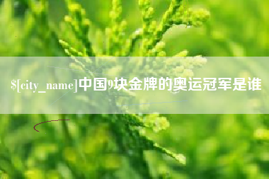 福鼎中国9块金牌的奥运冠军是谁