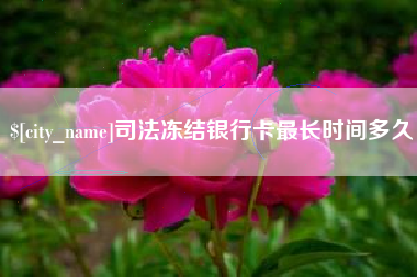 福鼎司法冻结银行卡最长时间多久