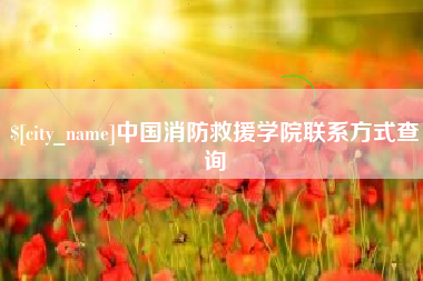 福鼎中国消防救援学院联系方式查询