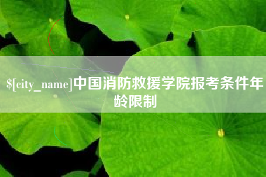 福鼎中国消防救援学院报考条件年龄限制