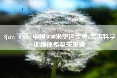 福鼎中国5000米奥运金牌-完善科学训练体系至关重要