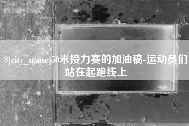 福鼎50米接力赛的加油稿-运动员们站在起跑线上