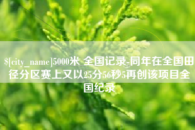 福鼎5000米 全国记录-同年在全国田径分区赛上又以25分56秒5再创该项目全国纪录