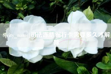 福鼎司法冻结银行卡需要多久才解除