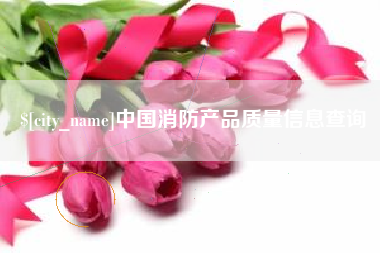 福鼎中国消防产品质量信息查询