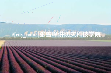 福鼎张雪峰讲防灾科技学院