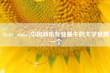 福鼎中国消防专业最牛的大学是哪一个