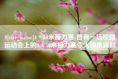 福鼎4＊50米接力赛-曾有一场校园运动会上的4＊50米接力赛令人印象深刻