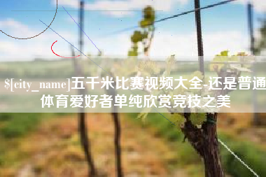 福鼎五千米比赛视频大全-还是普通体育爱好者单纯欣赏竞技之美
