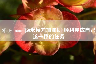 福鼎50米接力加油词-顺利完成自己这一棒的任务