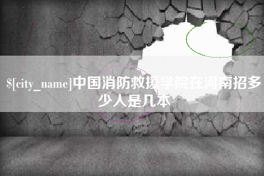 福鼎中国消防救援学院在河南招多少人是几本