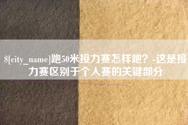 福鼎跑50米接力赛怎样跑？-这是接力赛区别于个人赛的关键部分