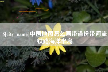 福鼎中国地图怎么画带省份带河流铁路海洋半岛