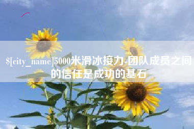 福鼎5000米滑冰接力-团队成员之间的信任是成功的基石
