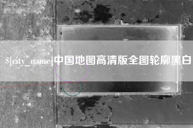 福鼎中国地图高清版全图轮廓黑白