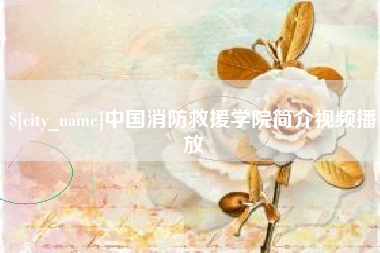 福鼎中国消防救援学院简介视频播放
