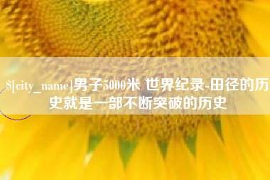 福鼎男子5000米 世界纪录-田径的历史就是一部不断突破的历史