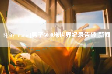 福鼎男子5000米世界纪录告破 新闻