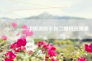 福鼎中国消防平台二维码在哪里