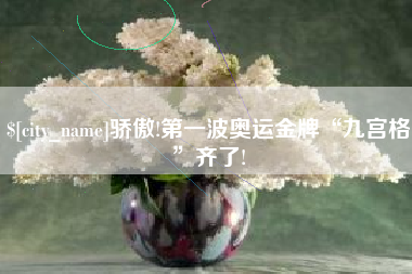 福鼎骄傲!第一波奥运金牌“九宫格”齐了!
