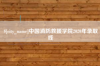 福鼎中国消防救援学院2020年录取线