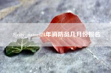 福鼎21年消防员几月份报名