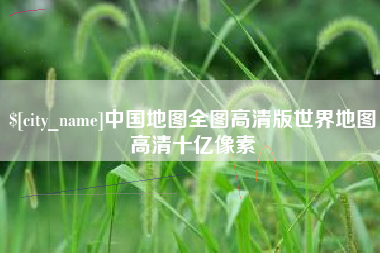 福鼎中国地图全图高清版世界地图高清十亿像素