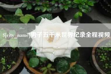 福鼎男子五千米世界纪录全程视频