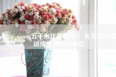 福鼎五千米比赛技巧-：扎实的日常训练是成功的基石