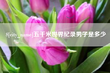 福鼎五千米世界纪录男子是多少