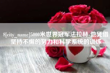 福鼎5000米世界冠军法拉赫-他凭借坚持不懈的努力和科学系统的训练