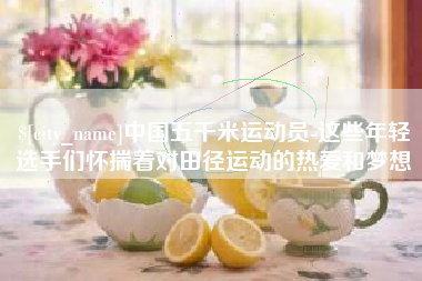 福鼎中国五千米运动员-这些年轻选手们怀揣着对田径运动的热爱和梦想