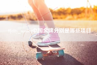 福鼎中国金牌分别是哪些项目