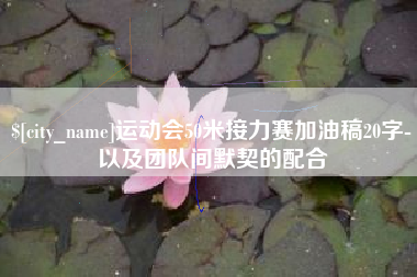 福鼎运动会50米接力赛加油稿20字-以及团队间默契的配合