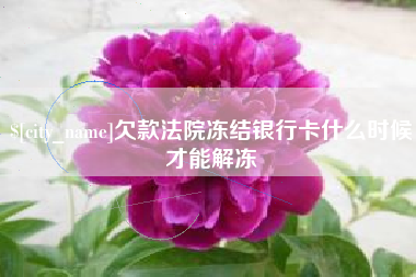 福鼎欠款法院冻结银行卡什么时候才能解冻