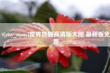 福鼎世界地图高清版大图 最新版免费