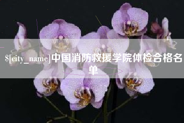福鼎中国消防救援学院体检合格名单