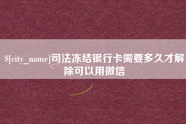 福鼎司法冻结银行卡需要多久才解除可以用微信
