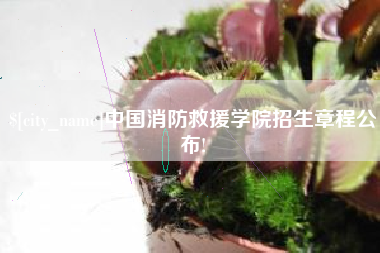 福鼎中国消防救援学院招生章程公布!